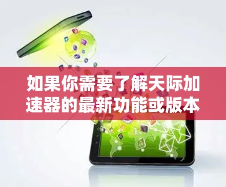 如果你需要了解天际加速器的最新功能或版本更新，可以通过以下步骤获取
