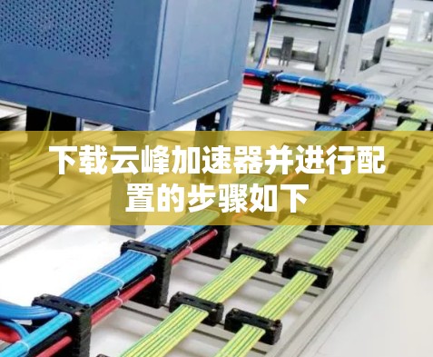 下载云峰加速器并进行配置的步骤如下