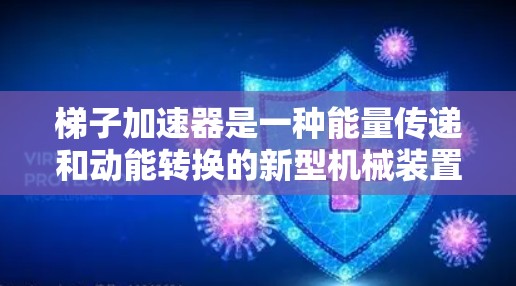 梯子加速器是一种能量传递和动能转换的新型机械装置，主要用于提高物体的运动速度或动能。它通过特殊的机械结构和能量储存方式，能够在短时间内提供高强度的动力输出，广泛应用于各种动力传递场景