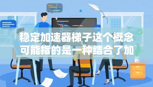 稳定加速器梯子这个概念可能指的是一种结合了加速器和梯子功能的机械或物理装置，旨在实现稳定加速的同时具备梯子结构的优点。以下是对这一概念的详细分析和可能的应用场景